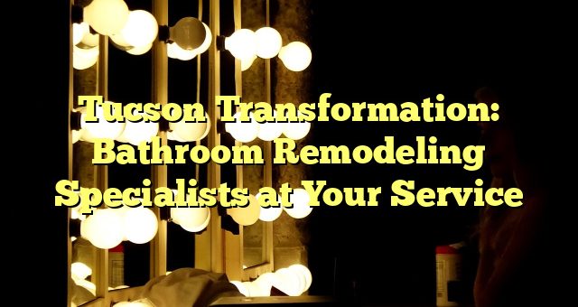 Tucson Transformation: Bathroom Remodeling Specialists at Your Service 